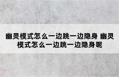 幽灵模式怎么一边跳一边隐身 幽灵模式怎么一边跳一边隐身呢